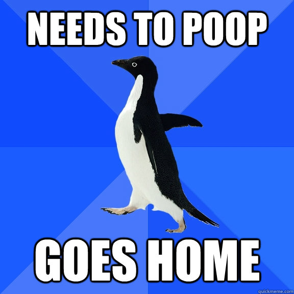 needs to poop goes home  Socially Awkward Penguin