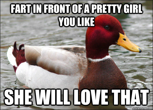 fart in front of a pretty girl you like she will love that  Malicious Advice Mallard