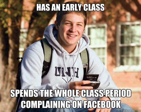 Has an early class Spends the whole class period complaining on Facebook - Has an early class Spends the whole class period complaining on Facebook  College Freshman