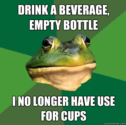Drink a beverage, empty bottle I no longer have use for cups  Foul Bachelor Frog