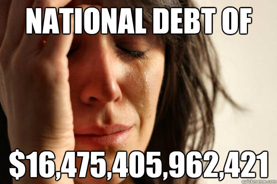 national debt of $16,475,405,962,421 - national debt of $16,475,405,962,421  First World Problems