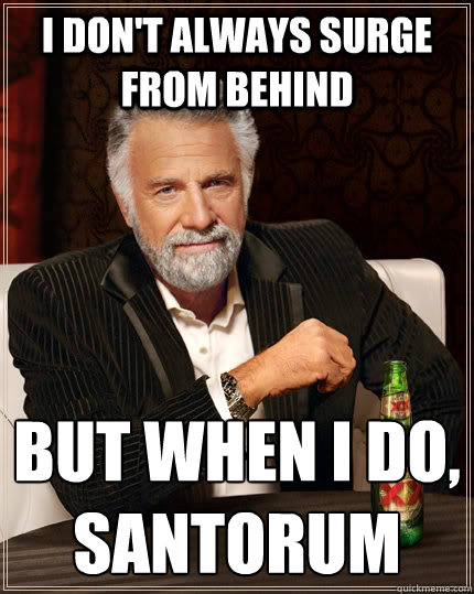 I don't always surge from behind but when I do,
santorum  The Most Interesting Man In The World