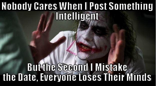 NOBODY CARES WHEN I POST SOMETHING INTELLIGENT BUT THE SECOND I MISTAKE THE DATE, EVERYONE LOSES THEIR MINDS Joker Mind Loss