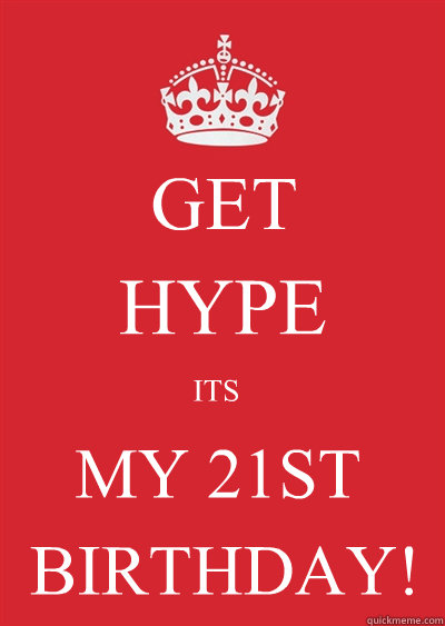 GET  HYPE ITS MY 21ST BIRTHDAY! - GET  HYPE ITS MY 21ST BIRTHDAY!  Keep calm or gtfo