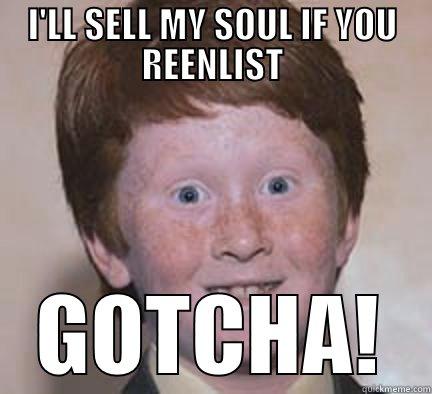 I'LL SELL MY SOUL IF YOU REENLIST GOTCHA! Over Confident Ginger