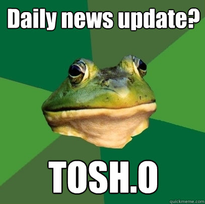 Daily news update? TOSH.O  Foul Bachelor Frog