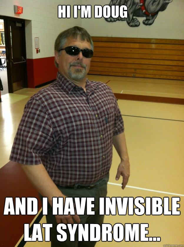 Hi i'm Doug And I Have Invisible Lat Syndrome...  