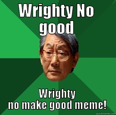 WRIGHTY NO GOOD WRIGHTY NO MAKE GOOD MEME! High Expectations Asian Father
