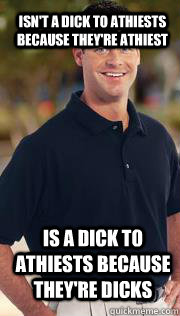 Isn't a dick to athiests because they're athiest is a dick to athiests because they're dicks - Isn't a dick to athiests because they're athiest is a dick to athiests because they're dicks  Regular Normal Guy