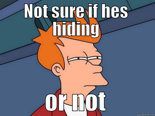 NOT SURE IF HES HIDING OR NOT Futurama Fry