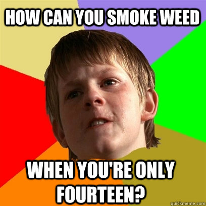 How can you smoke weed When you're only fourteen?  Angry School Boy