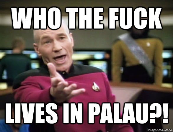 Who the fuck lives in Palau?!  Annoyed Picard HD