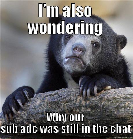 I'M ALSO WONDERING WHY OUR SUB ADC WAS STILL IN THE CHAT Confession Bear