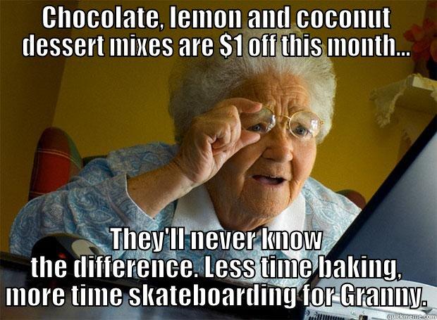 CHOCOLATE, LEMON AND COCONUT DESSERT MIXES ARE $1 OFF THIS MONTH... THEY'LL NEVER KNOW THE DIFFERENCE. LESS TIME BAKING, MORE TIME SKATEBOARDING FOR GRANNY. Grandma finds the Internet