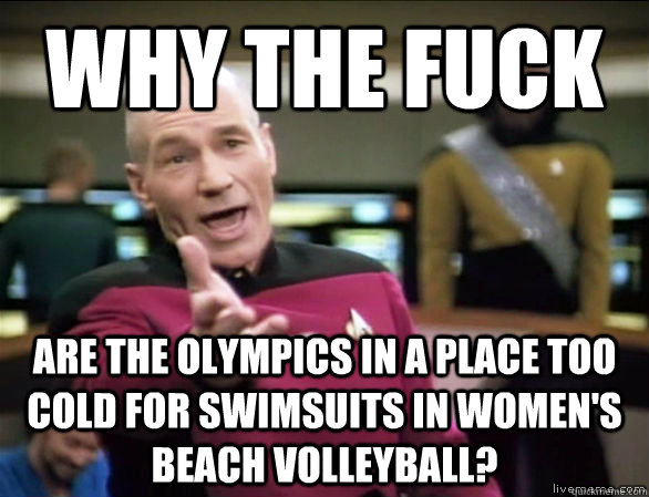 why the fuck are the olympics in a place too cold for swimsuits in women's beach volleyball?  Annoyed Picard HD