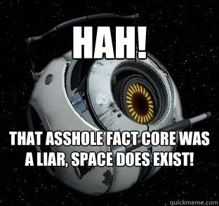 Hah! That asshole Fact core was a liar, space DOES exist!  