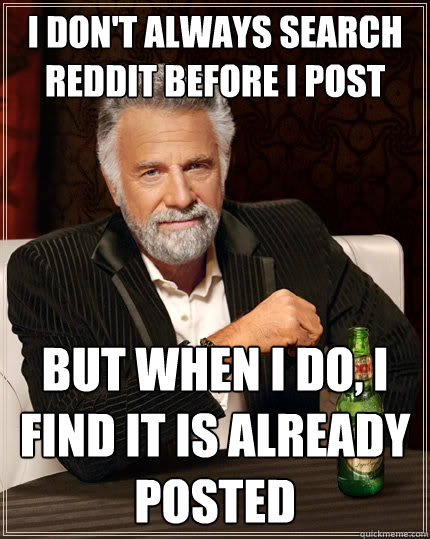 I don't always search Reddit before I post But when I do, I find it is already posted  The Most Interesting Man In The World