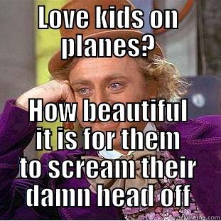LOVE KIDS ON PLANES? HOW BEAUTIFUL IT IS FOR THEM TO SCREAM THEIR DAMN HEAD OFF Condescending Wonka