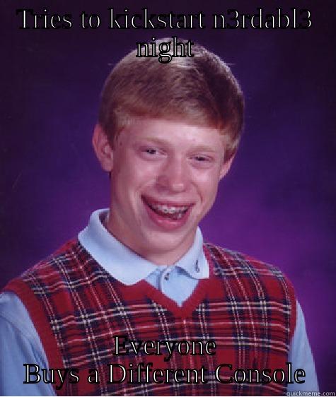 TRIES TO KICKSTART N3RDABL3 NIGHT EVERYONE BUYS A DIFFERENT CONSOLE Bad Luck Brian