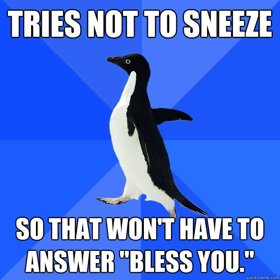 Tries not to sneeze So that won't have to answer 