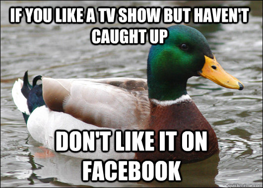 if you like a tv show but haven't caught up don't like it on facebook  Actual Advice Mallard