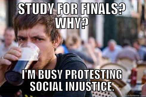 STUDY FOR FINALS? WHY? I'M BUSY PROTESTING SOCIAL INJUSTICE. Lazy College Senior