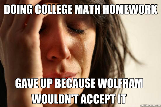 Doing College Math Homework
 Gave Up Because Wolfram Wouldn't Accept It  First World Problems