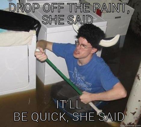 Said he - DROP OFF THE PAINT, SHE SAID  IT'LL BE QUICK, SHE SAID They said