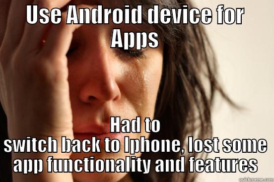 USE ANDROID DEVICE FOR APPS HAD TO SWITCH BACK TO IPHONE, LOST SOME APP FUNCTIONALITY AND FEATURES First World Problems