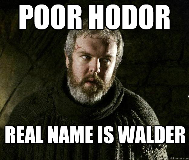 POOR HODOR REAL NAME IS WALDER - POOR HODOR REAL NAME IS WALDER  HODOR MEME