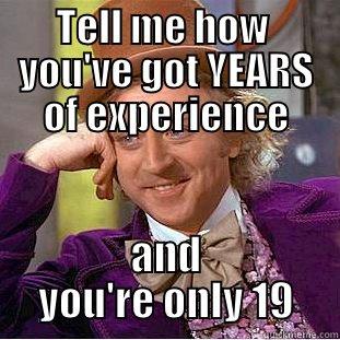 TELL ME HOW  YOU'VE GOT YEARS OF EXPERIENCE AND YOU'RE ONLY 19 Condescending Wonka