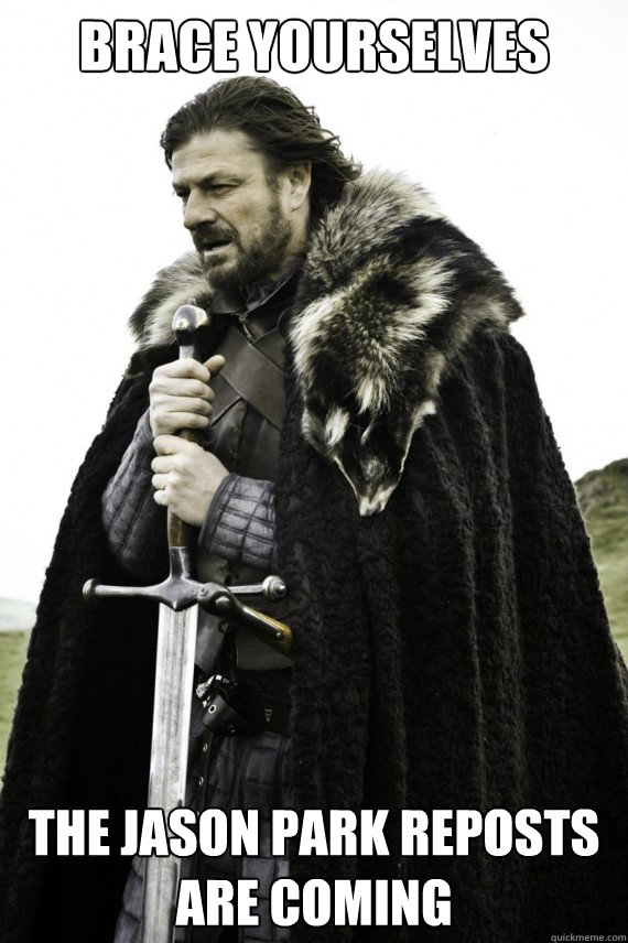 Brace yourselves the jason park reposts are coming - Brace yourselves the jason park reposts are coming  Brace yourself