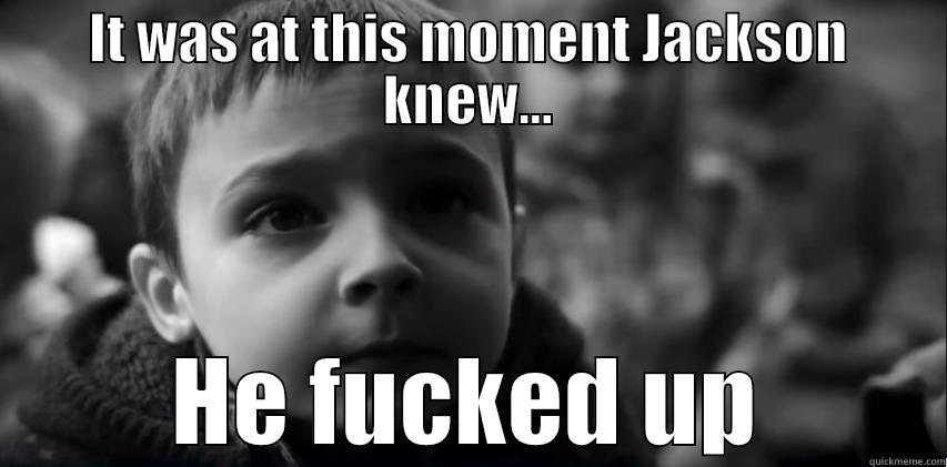 Jackson knew - IT WAS AT THIS MOMENT JACKSON KNEW... HE FUCKED UP Misc