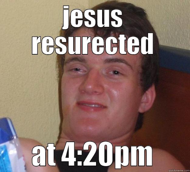 JESUS RESURECTED AT 4:20PM 10 Guy