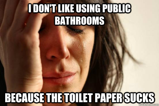 I don't like using public bathrooms Because the toilet paper sucks  First World Problems