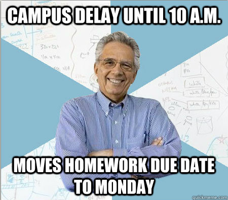 campus delay until 10 a.m. moves homework due date to monday  Good guy professor
