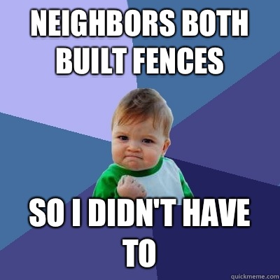 Neighbors both built fences So I didn't have to  Success Kid