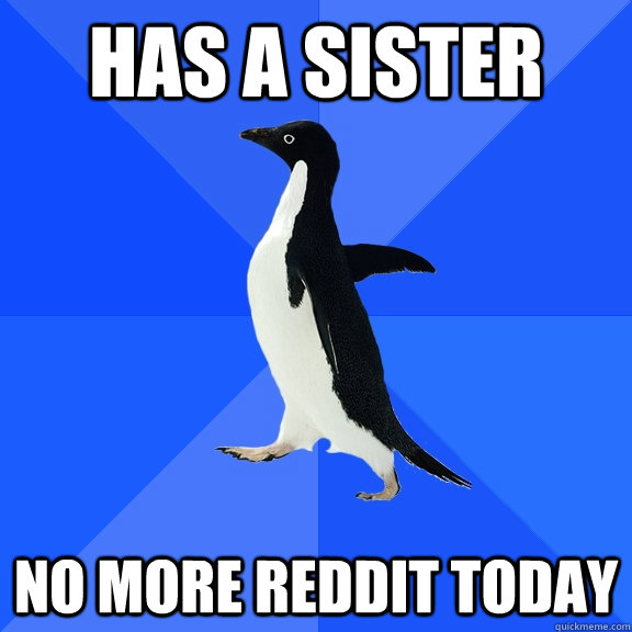 Has a sister No more reddit today  Socially Awkward Penguin