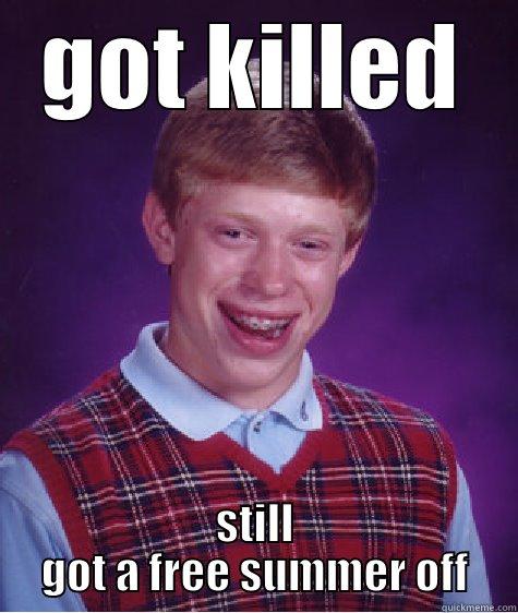 GOT KILLED STILL GOT A FREE SUMMER OFF Bad Luck Brian