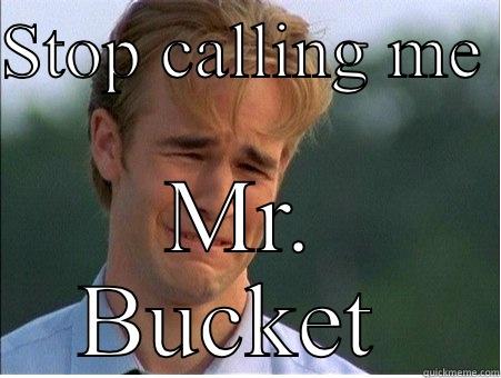 STOP CALLING ME  MR. BUCKET  1990s Problems