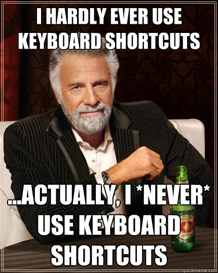 I hardly ever use keyboard shortcuts ...actually, I *never* use keyboard shortcuts  The Most Interesting Man In The World