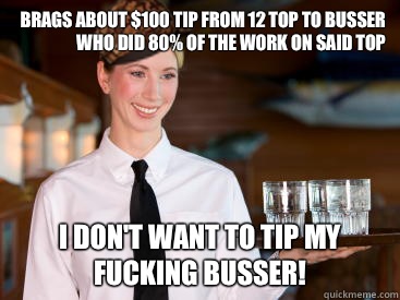 Brags about $100 tip from 12 top to busser who did 80% of the work on said top I don't want to tip my fucking busser!  Scumbag Waitress