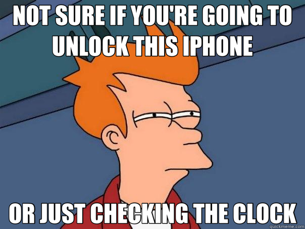 NOT SURE IF YOU'RE GOING TO UNLOCK THIS IPHONE OR JUST CHECKING THE CLOCK  Futurama Fry
