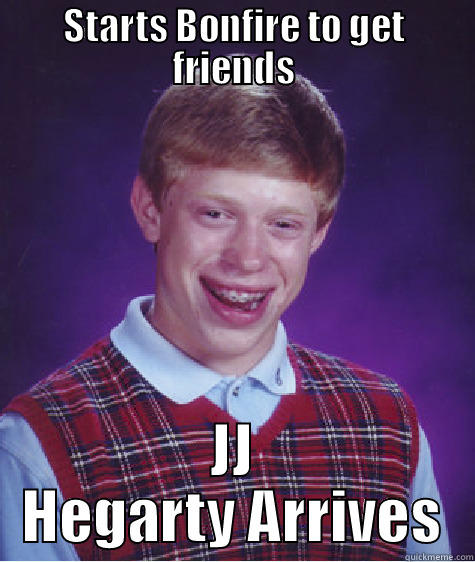 STARTS BONFIRE TO GET FRIENDS JJ HEGARTY ARRIVES Bad Luck Brian