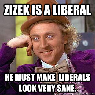 Zizek is a liberal He must make  liberals look very sane. - Zizek is a liberal He must make  liberals look very sane.  Condescending Wonka
