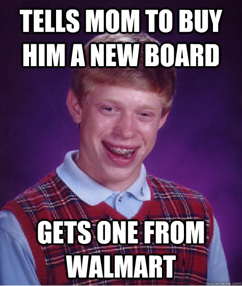 tells mom to buy him a new board gets one from walmart  Bad Luck Brian