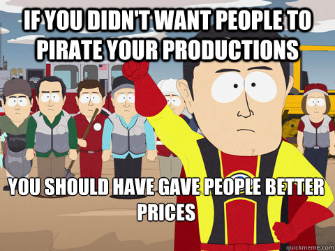 If you didn't want people to pirate your productions You should have gave people better prices  Captain Hindsight