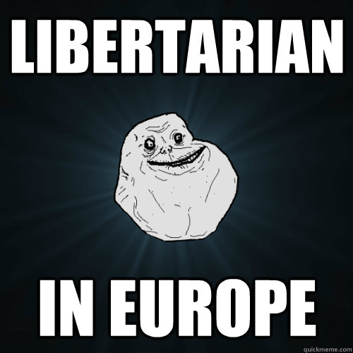 Libertarian in europe  Forever Alone