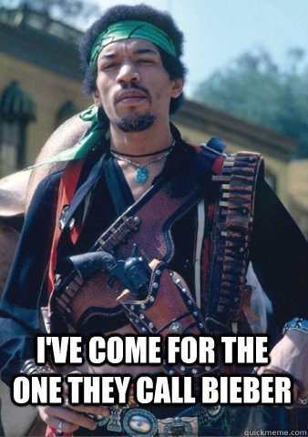 I've come for the one they call Bieber  - I've come for the one they call Bieber   JimiHendrix