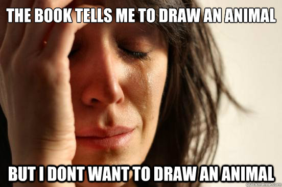The Book tells me to draw an animal But i dont want to draw an animal  First World Problems